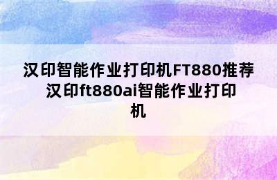 汉印智能作业打印机FT880推荐 汉印ft880ai智能作业打印机